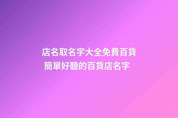店名取名字大全免費百貨 簡單好聽的百貨店名字-第1張-店鋪起名-玄機派